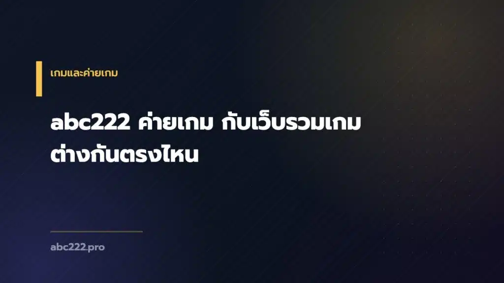abc222 ค่ายเกม กับเว็บรวมเกม ต่างกันตรงไหน
