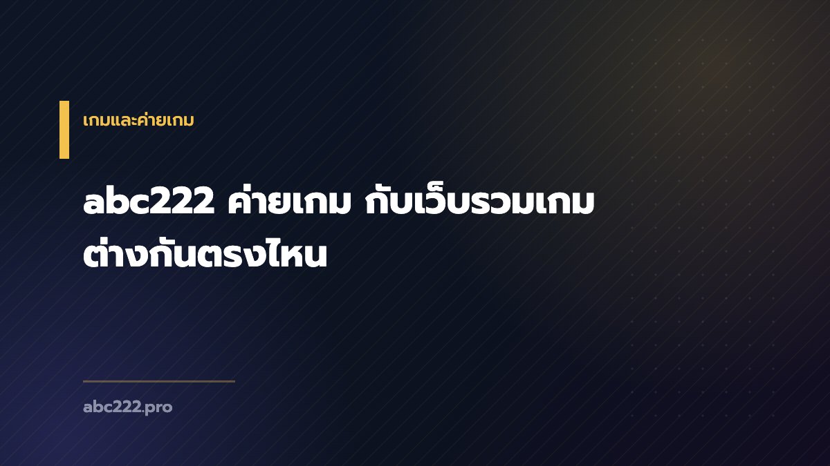 abc222 ค่ายเกม กับเว็บรวมเกม ต่างกันตรงไหน