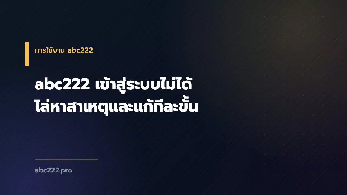abc222 เข้าสู่ระบบไม่ได้ ไล่หาสาเหตุและแก้ทีละขั้น