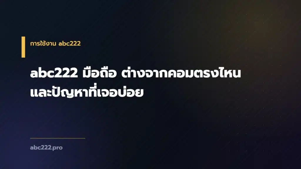 abc222 มือถือ ต่างจากคอมตรงไหน และปัญหาที่เจอบ่อย