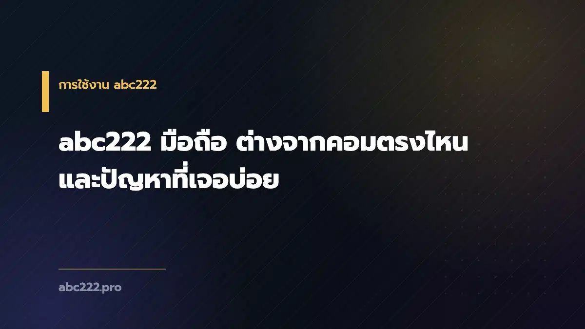 abc222 มือถือ ต่างจากคอมตรงไหน และปัญหาที่เจอบ่อย