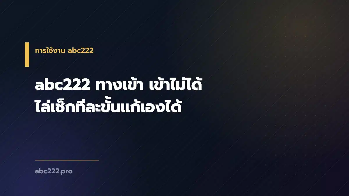 abc222 ทางเข้า เข้าไม่ได้ ไล่เช็กทีละขั้นแก้เองได้